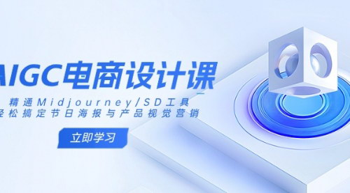 [支持免费下载]AIGC电商设计课：精通Midjourney/SD工具，轻松搞定节日海报与产品视觉营销