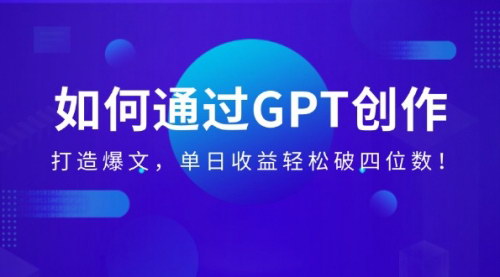 [支持免费下载]GPT创作爆文攻略：单日收益轻松破四位数，轻松变现