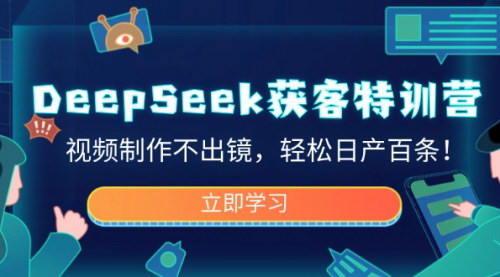 [支持免费下载]《DeepSeek获客特训营：视频制作不出镜，轻松日产百条》
