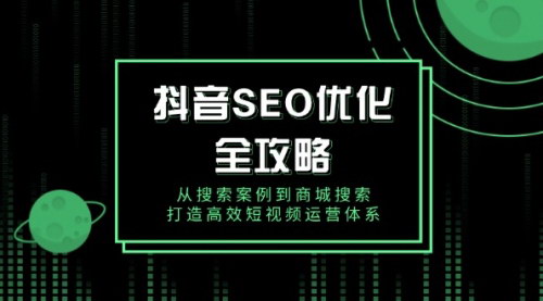 [支持免费下载]【抖音SEO优化全攻略】构建高效短视频运营体系，从搜索案例到商城搜索