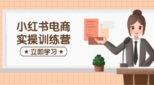 [支持免费下载]【小红书电商实操训练营：开店、选品、笔记制作全攻略】