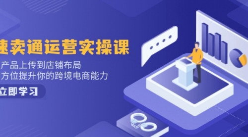 [支持免费下载]【速卖通运营实操课】产品上传到店铺布局，全方位提升跨境电商能力