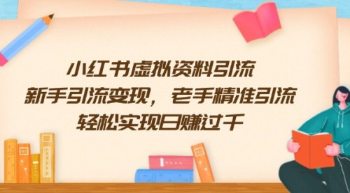 [支持免费下载]【小红书虚拟资料引流实战课：从新手到高手，轻松实现日赚过千】