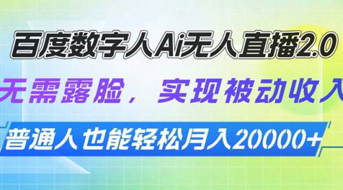 [支持免费下载]【百度数字人Ai无人直播2.0：无需露脸，实现被动收入，新平台红利期】