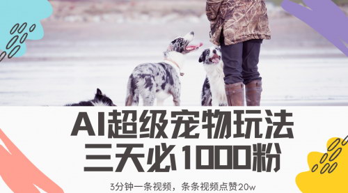 [支持免费下载]【超级宠物视频玩法】AI助力3分钟一条视频，轻松上热门，新手也能日入过万！