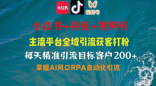 [支持免费下载]《小红书、抖音、视频号全域多平台引流获客：日引200+目标客户，轻松日入4位数》