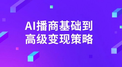 [支持免费下载]【AI播商变现】从基础到高级策略，实现商业变现！