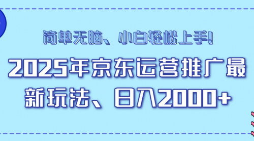 [支持免费下载]【25年京东运营推广最新玩法】日入2000+，小白轻松上手，最新风口项目！
