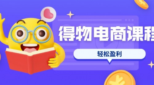 [支持免费下载]得物电商课程：从选品到爆品打造，7天实现单品爆红与盈利