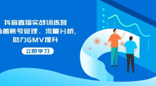 [支持免费下载]【抖音直播实战训练营】账号管理、流量分析，助力GMV提升