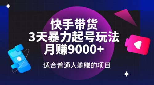 [支持免费下载]快手带货：3天起号暴力玩法，月赚9000+，适合普通人