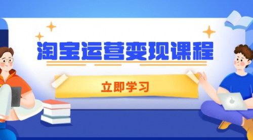 [支持免费下载]【淘宝运营变现课程：店铺运营、推广、数据分析，助力商家提升】