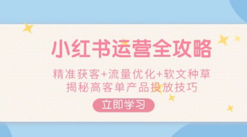 [支持免费下载]小红书运营秘籍：精准获客、流量优化与软文种草全攻略