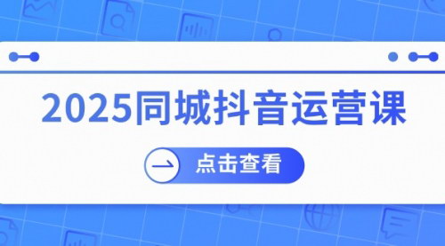 [支持免费下载]2025抖音同城运营实战指南：助力实体店盈利与流量获取
