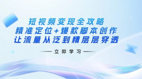 [支持免费下载]短视频变现全攻略：从精准定位到爆款脚本创作，实现流量与收益的双增长