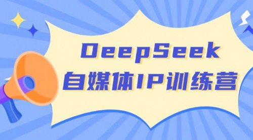 [支持免费下载]《DeepSeek自媒体IP训练营：四位定位法与长板变现模型，开启自媒体新篇章》