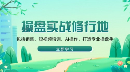 [支持免费下载]【操盘实战修行地】销售、短视频培训、AI操作，打造专业操盘手