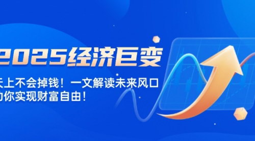 [支持免费下载]【2025经济巨变】天上不会掉钱！一文解读未来风口，助你实现财富自由！