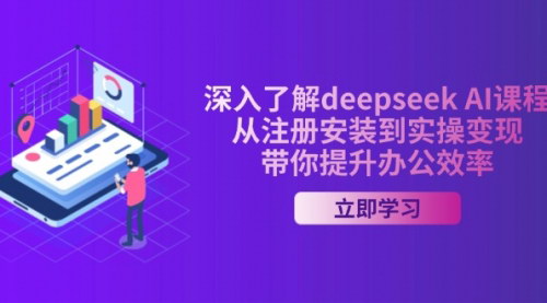 [支持免费下载]【Deepseek AI课程：从注册安装到实操变现，提升办公效率】
