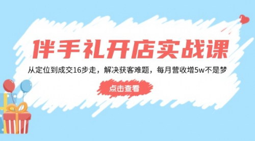 [支持免费下载]【伴手礼开店实战课】从定位到成交16步走，解决获客难题，每月营收增5w+