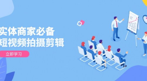 [支持免费下载]【实体商家必备！短视频拍摄剪辑全攻略，提升视频质量与获客效果】