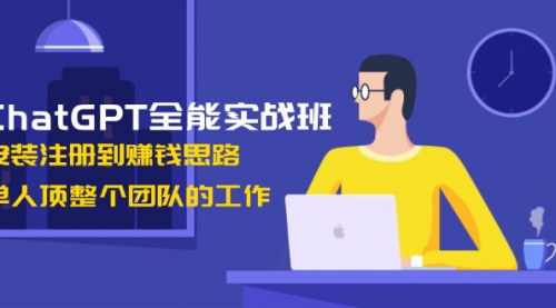 [支持免费下载]ChatGPT全能实战班：从安装到赚钱，单枪匹马顶团队工作