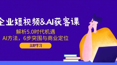 [支持免费下载]企业短视频AI获客攻略：把握5.0时代机遇，实现商业增长