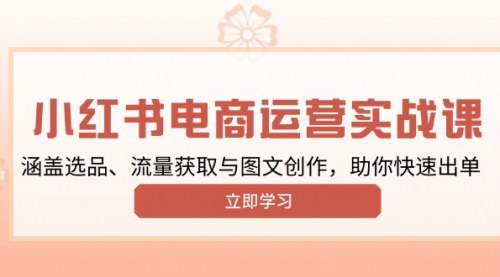 [支持免费下载]小红书变现运营实战课：选品、流量获取与图文创作全攻略，助你快速出单