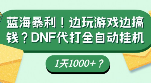 [支持免费下载]蓝海暴利！DNF代打全自动挂机，一天收益1000+？