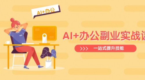 [支持免费下载]【AI+办公副业实战课】从Excel到PPT，从行业分析到视频制作，一站式提升技能！