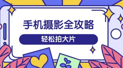[支持免费下载]《手机摄影全攻略：从拍摄到剪辑，训练营带你玩转短视频，轻松拍大片》