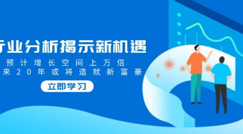 [支持免费下载]【行业分析揭示新机遇】增长空间上万倍，未来20年或将造就新富豪