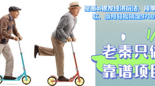 [支持免费下载]【绘画AI银发经济玩法：接单接到手软，当月轻松搞定9700元！】