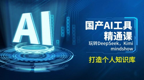 [支持免费下载]国产AI工具精通课：玩转DeepSeek、Kimi、mindshow，打造个人知识库