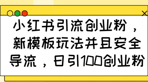 [支持免费下载]【小红书引流创业粉】新模板玩法，安全导流，日引100创业粉