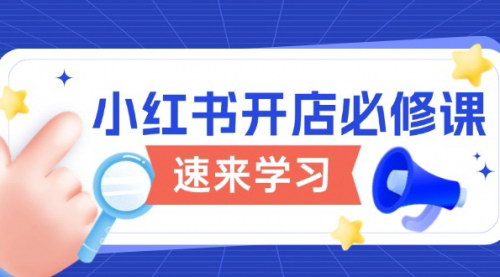 [支持免费下载]【小红书开店必修课：详解开店流程与玩法规则，开启电商变现之旅】