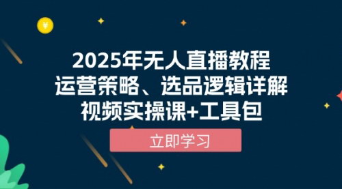 [支持免费下载]【2025年无人直播秘籍】运营策略与选品逻辑详解，视频实操课+工具包