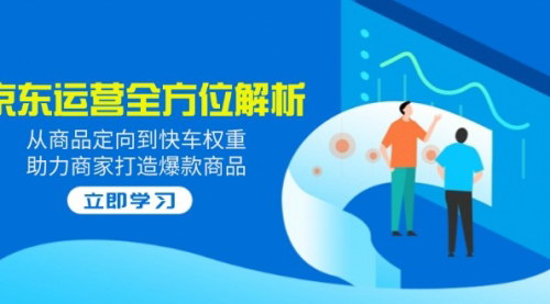 [支持免费下载]《2025京东运营全方位解析：从商品定向到快车权重，助力商家打造爆款商品》