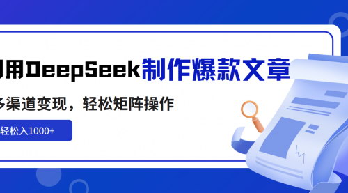 [支持免费下载]【AI赋能创作】DeepSeek：一键生成爆款文章，实现多渠道变现与矩阵操作