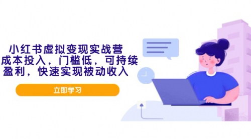[支持免费下载]【小红书虚拟变现实战营】0成本投入，低门槛，实现可持续盈利