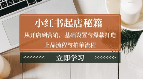 [支持免费下载]【小红书起店秘籍】从开店到营销，基础设置与爆款打造、上品流程与拍单流程