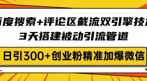 [支持免费下载]【百度搜索+评论区截流】3天搭建被动引流管道，日引300+创业粉实战指南