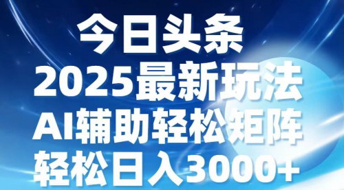 [支持免费下载]【今日头条2025最新玩法】简单复制粘贴，AI辅助，轻松日入3000+，适合新手小白