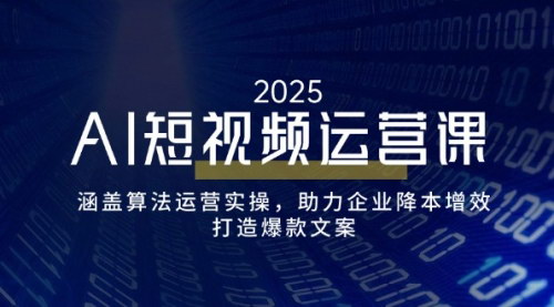[支持免费下载]AI短视频运营课：算法运营实操，助力企业降本增效，打造爆款文案