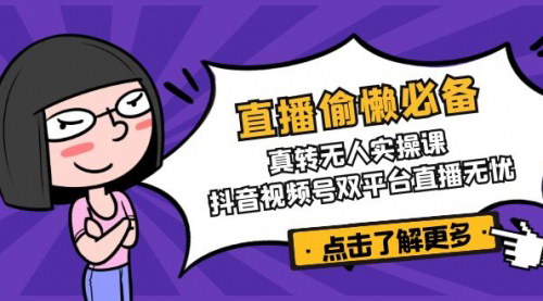 [支持免费下载]【直播偷懒必备】真转无人实操课，抖音视频号双平台直播无忧！