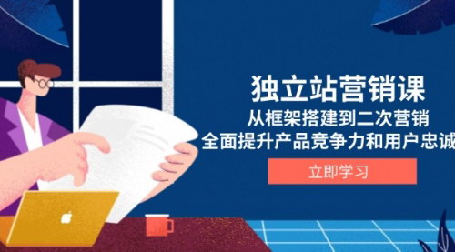 [支持免费下载]【独立站营销全攻略】从框架搭建到二次营销，全面提升竞争力与用户忠诚度