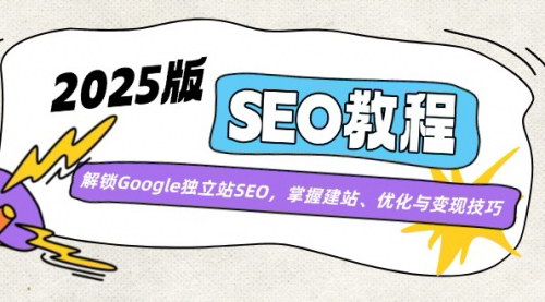 [支持免费下载]《2025版SEO教程：解锁Google独立站SEO，掌握建站、优化与变现技巧》