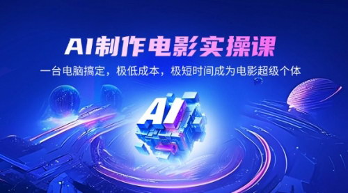 [支持免费下载]AI电影制作实操课：低成本短时间，一台电脑成就电影超级个体