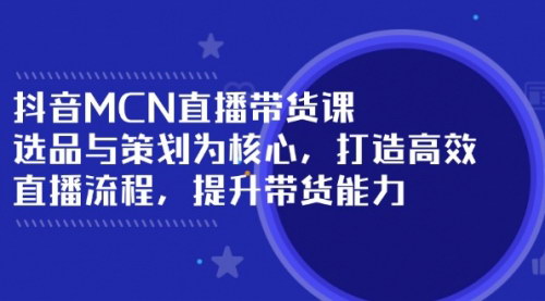 [支持免费下载]【抖音MCN直播带货秘籍：选品与策划为核心，提升带货能力】