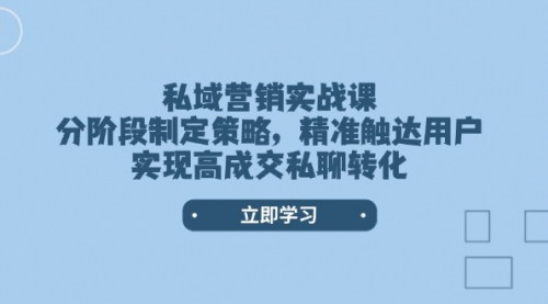 [支持免费下载]【私域营销实战课】分阶段制定策略，精准触达用户，实现高成交私聊转化